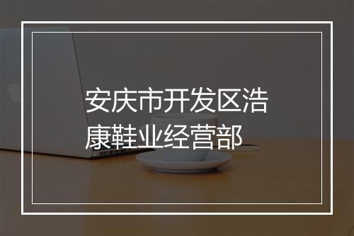 安庆市开发区浩康鞋业经营部