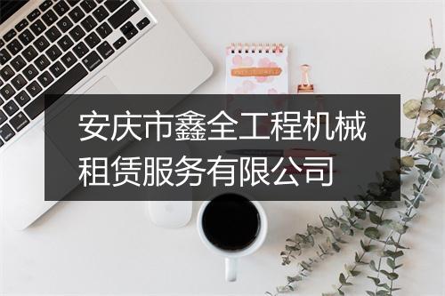 安庆市鑫全工程机械租赁服务有限公司