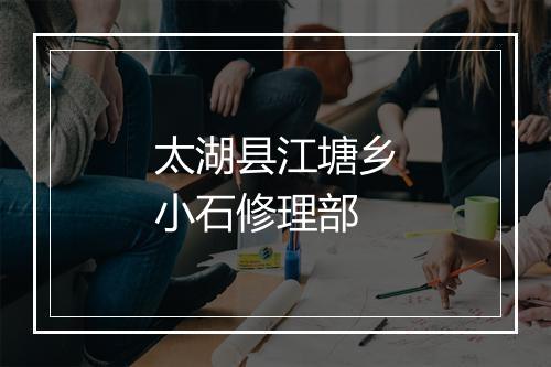 太湖县江塘乡小石修理部