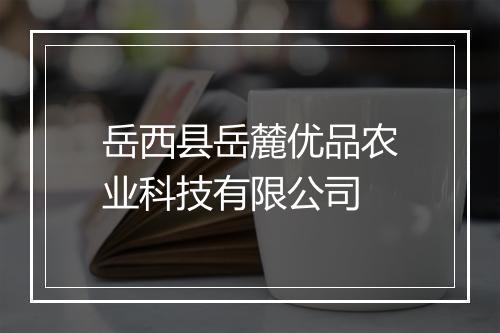 岳西县岳麓优品农业科技有限公司