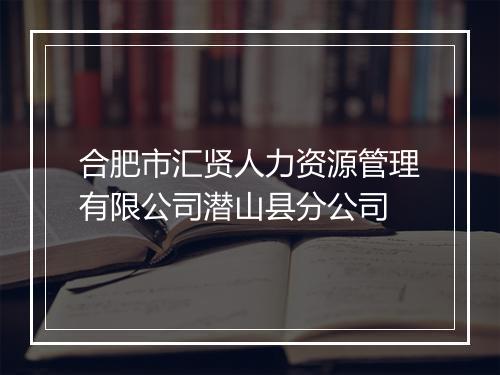 合肥市汇贤人力资源管理有限公司潜山县分公司
