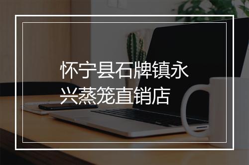 怀宁县石牌镇永兴蒸笼直销店