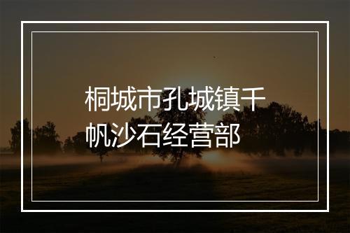 桐城市孔城镇千帆沙石经营部