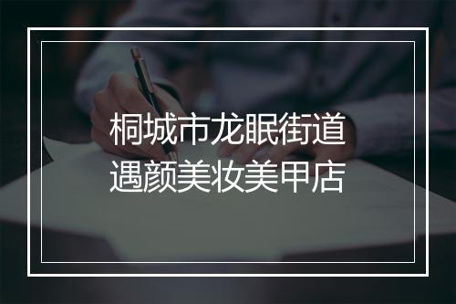 桐城市龙眠街道遇颜美妆美甲店