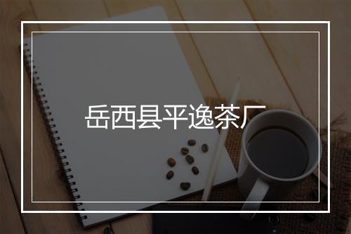 岳西县平逸茶厂