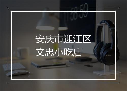 安庆市迎江区文忠小吃店