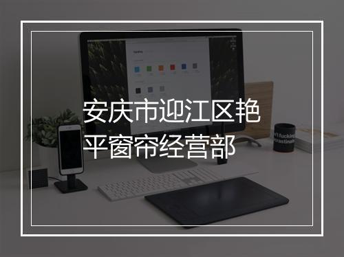 安庆市迎江区艳平窗帘经营部