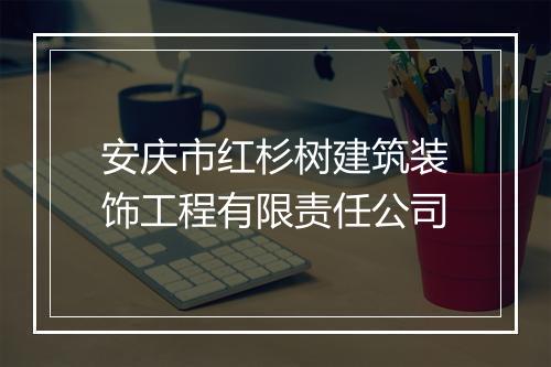安庆市红杉树建筑装饰工程有限责任公司
