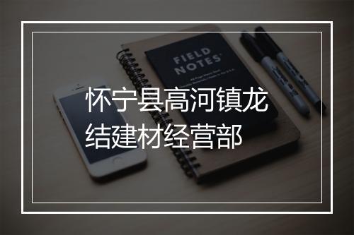怀宁县高河镇龙结建材经营部