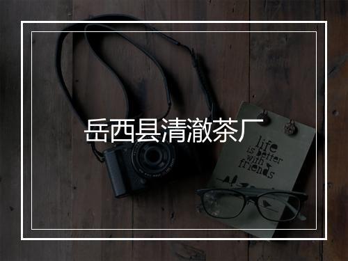 岳西县清澈茶厂