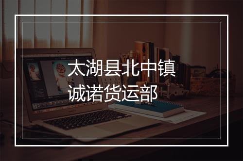 太湖县北中镇诚诺货运部