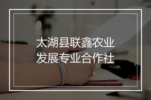 太湖县联鑫农业发展专业合作社