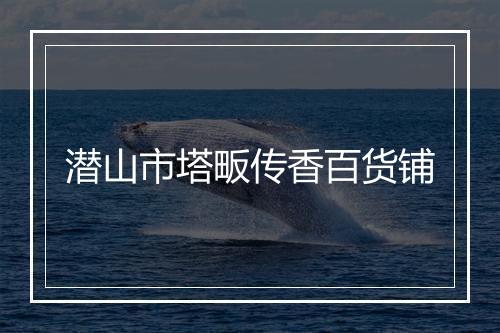 潜山市塔畈传香百货铺