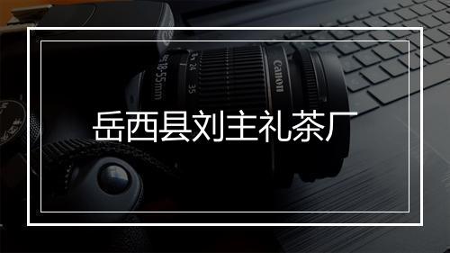 岳西县刘主礼茶厂