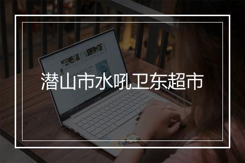 潜山市水吼卫东超市