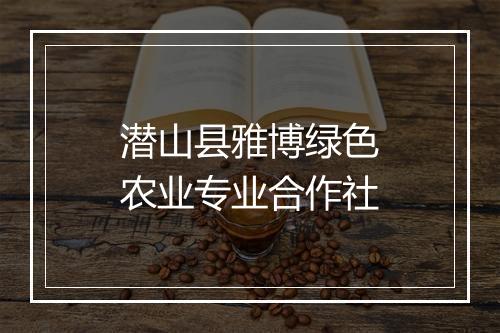 潜山县雅博绿色农业专业合作社