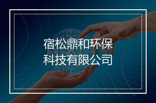 宿松鼎和环保科技有限公司