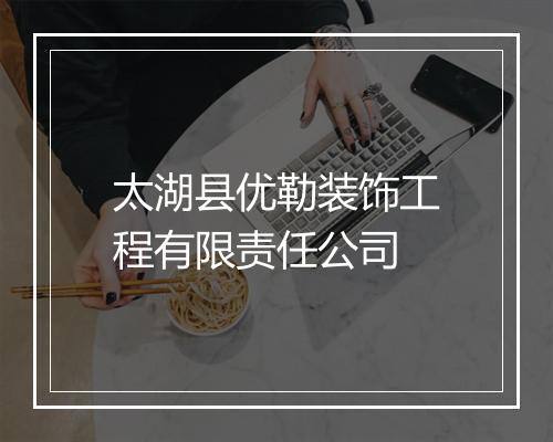 太湖县优勒装饰工程有限责任公司