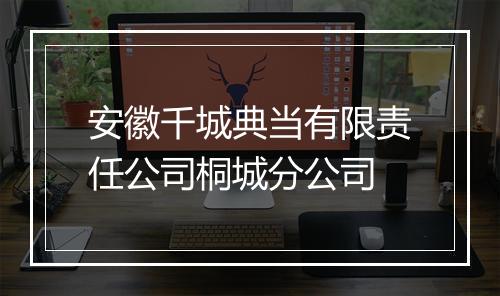 安徽千城典当有限责任公司桐城分公司