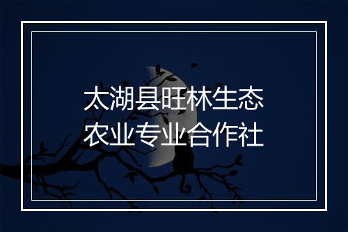 太湖县旺林生态农业专业合作社