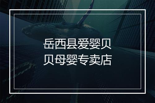 岳西县爱婴贝贝母婴专卖店