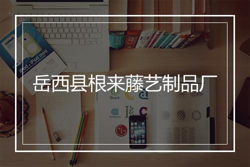 岳西县根来藤艺制品厂