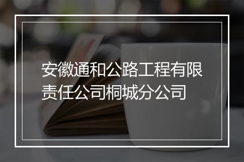 安徽通和公路工程有限责任公司桐城分公司