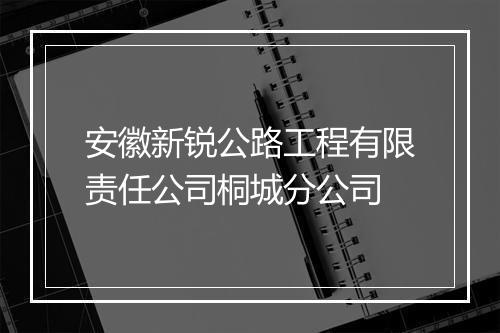 安徽新锐公路工程有限责任公司桐城分公司