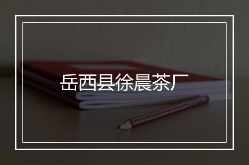 岳西县徐晨茶厂