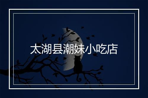 太湖县潮妹小吃店