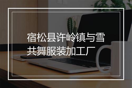 宿松县许岭镇与雪共舞服装加工厂