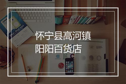 怀宁县高河镇阳阳百货店