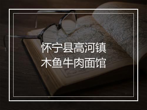 怀宁县高河镇木鱼牛肉面馆