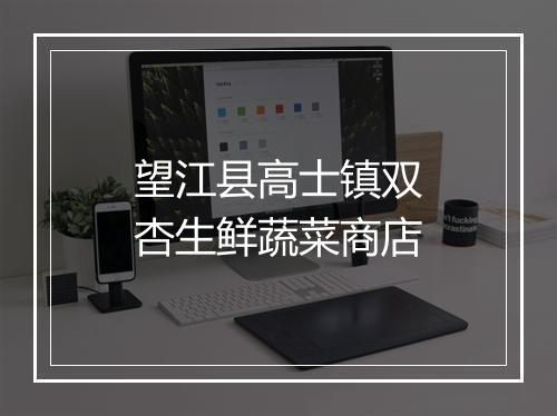 望江县高士镇双杏生鲜蔬菜商店