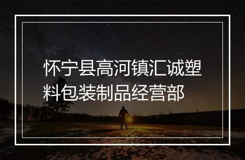 怀宁县高河镇汇诚塑料包装制品经营部