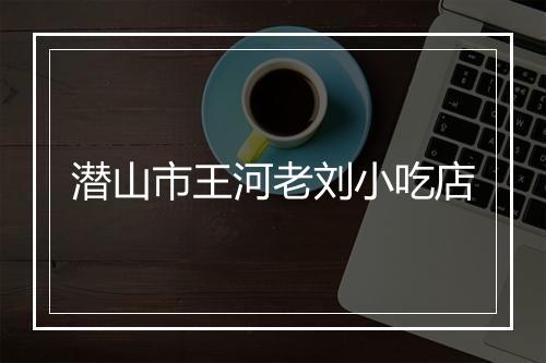 潜山市王河老刘小吃店