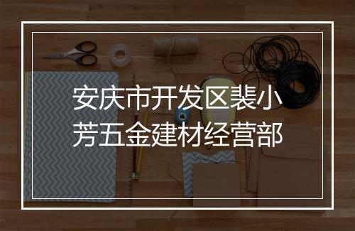 安庆市开发区裴小芳五金建材经营部