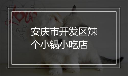 安庆市开发区辣个小锅小吃店