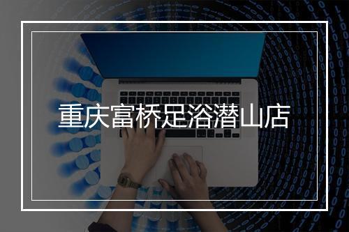 重庆富桥足浴潜山店