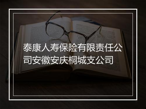 泰康人寿保险有限责任公司安徽安庆桐城支公司