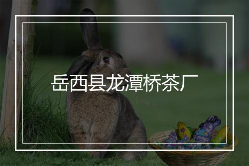岳西县龙潭桥茶厂