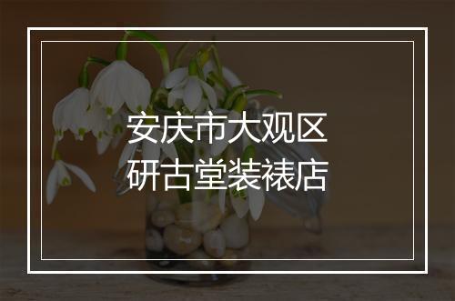 安庆市大观区研古堂装裱店