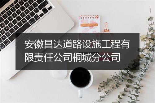 安徽昌达道路设施工程有限责任公司桐城分公司