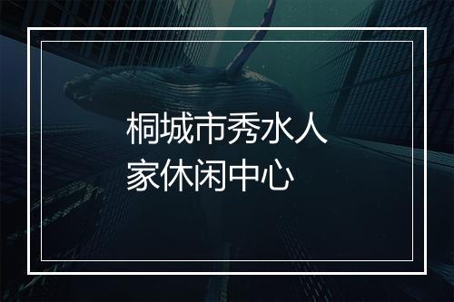 桐城市秀水人家休闲中心