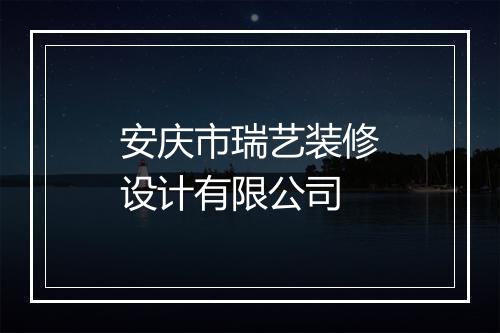 安庆市瑞艺装修设计有限公司