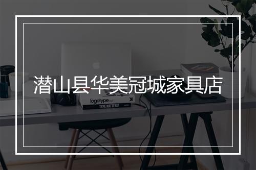 潜山县华美冠城家具店
