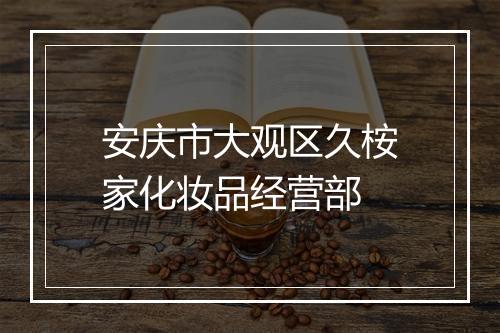 安庆市大观区久桉家化妆品经营部