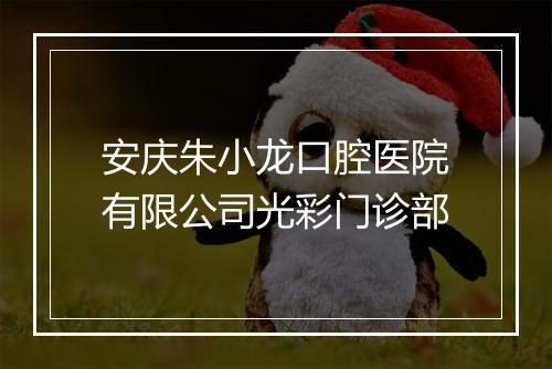 安庆朱小龙口腔医院有限公司光彩门诊部