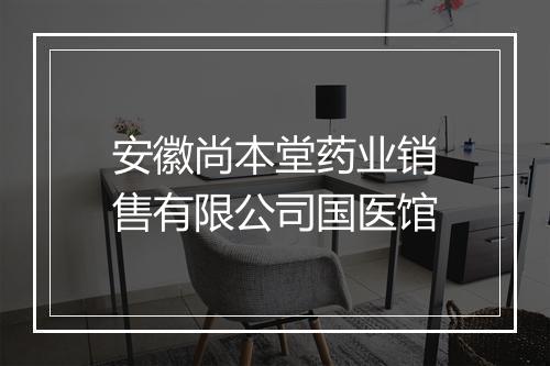 安徽尚本堂药业销售有限公司国医馆