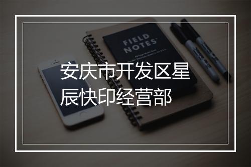 安庆市开发区星辰快印经营部